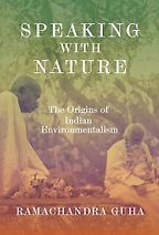 Speaking with Nature: The Origins of Indian Environmentalism by Ramachandra Guha Speaking with Nature: The Origins of Indian Environmentalism by Ramachandra Guha