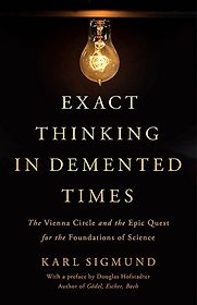 Exact Thinking in Demented Times: The Vienna Circle and the Epic Quest for the Foundations of Science by Karl Sigmund