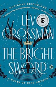 The Bright Sword: A Novel of King Arthur by Lev Grossman The Bright Sword: A Novel of King Arthur by Lev Grossman