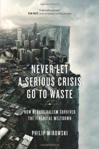 The best books on The History of Economic Thought - Never Let a Serious Crisis Go to Waste: How Neoliberalism Survived the Financial Meltdown by Philip Mirowski