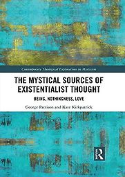 The Mystical Sources of Existentialist Thought: Being, Nothingness, Love by George Pattison & Kate Kirkpatrick