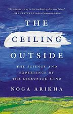 The Ceiling Outside: The Science and Experience of the Disrupted Mind by Noga Arikha The Ceiling Outside: The Science and Experience of the Disrupted Mind by Noga Arikha