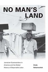 The best books on Migrant Workers - No Man's Land: Jamaican Guestworkers in America and the Global History of Deportable Labor by Cindy Hahamovitch