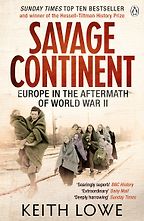 Savage Continent: Europe in the Aftermath of World War II by Keith Lowe Savage Continent: Europe in the Aftermath of World War II by Keith Lowe