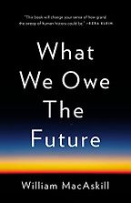 What We Owe the Future by Will MacAskill What We Owe the Future by Will MacAskill