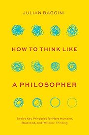 How to Think like a Philosopher: Twelve Key Principles for More Humane, Balanced, and Rational Thinking by Julian Baggini How to Think like a Philosopher: Twelve Key Principles for More Humane, Balanced, and Rational Thinking by Julian Baggini
