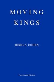 Moving Kings by Joshua Cohen Moving Kings by Joshua Cohen