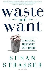 Waste and Want by Susan Strasser Waste and Want by Susan Strasser