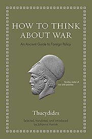 How to Think about War: An Ancient Guide to Foreign Policy by Johanna Hanink & Thucydides