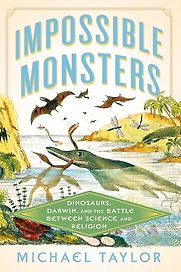 Impossible Monsters: Dinosaurs, Darwin, and the Battle Between Science and Religion by Michael Taylor Impossible Monsters: Dinosaurs, Darwin, and the Battle Between Science and Religion by Michael Taylor