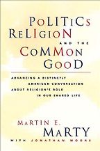 Politics, Religion and the Common Good by Martin E Marty & Martin Marty Politics, Religion and the Common Good by Martin E Marty & Martin Marty