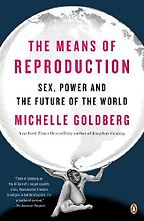 The Means of Reproduction by Michelle Goldberg The Means of Reproduction by Michelle Goldberg