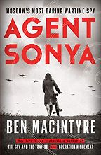 Agent Sonya: Moscow's Most Daring Wartime Spy by Ben Macintyre Agent Sonya: Moscow's Most Daring Wartime Spy by Ben Macintyre