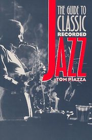 The Guide to Classic Recorded Jazz by Tom Piazza The Guide to Classic Recorded Jazz by Tom Piazza