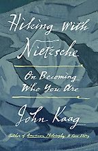 Hiking with Nietzsche: On Becoming Who You Are by John Kaag Hiking with Nietzsche: On Becoming Who You Are by John Kaag