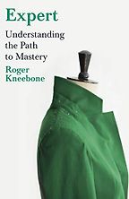 Expert: Understanding the Path to Mastery by Roger Kneebone Expert: Understanding the Path to Mastery by Roger Kneebone