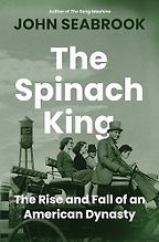 The Spinach King: The Rise and Fall of an American Dynasty by John Seabrook The Spinach King: The Rise and Fall of an American Dynasty by John Seabrook