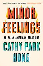 Minor Feelings: An Asian American Reckoning by Cathy Park Hong Minor Feelings: An Asian American Reckoning by Cathy Park Hong