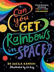 Can You Get Rainbows in Space? Dr Sheila Kanani, Liz Kay (illustrator) Can You Get Rainbows in Space? Dr Sheila Kanani, Liz Kay (illustrator)