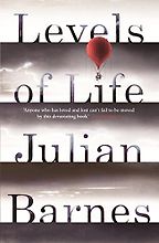 Levels of Life by Julian Barnes Levels of Life by Julian Barnes