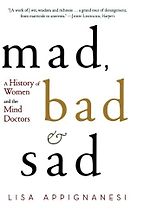 Mad, Bad, and Sad: A History of Women and the Mind Doctors by Lisa Appignanesi Mad, Bad, and Sad: A History of Women and the Mind Doctors by Lisa Appignanesi