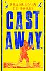 Cast Away: or, the Surprising Adventures of Alexander Selkirk by Francesca de Tores