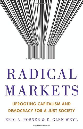 Radical Markets: Uprooting Capitalism and Democracy for a Just Society by E. Glen Weyl & Eric A. Posner