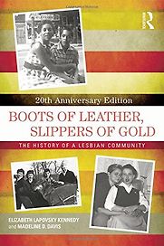 Boots of Leather, Slippers of Gold: The History of a Lesbian Community by Elizabeth Lapovsky Kennedy & Madeline D. Davis Boots of Leather, Slippers of Gold: The History of a Lesbian Community by Elizabeth Lapovsky Kennedy & Madeline D. Davis