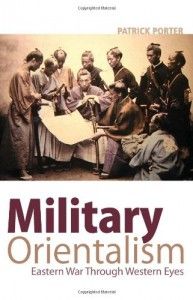 Military Orientalism: Easter War Through Western Eyes by Patrick Porter