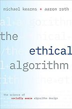 The Ethical Algorithm: The Science of Socially Aware Algorithm Design by Aaron Roth & Michael Kearns The Ethical Algorithm: The Science of Socially Aware Algorithm Design by Aaron Roth & Michael Kearns
