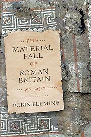 The Material Fall of Roman Britain, 300-525 CE by Robin Fleming The Material Fall of Roman Britain, 300-525 CE by Robin Fleming