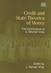 Credit and State Theories of Money: The Contributions of A. Mitchell Innes by L. Randall Wray Credit and State Theories of Money: The Contributions of A. Mitchell Innes by L. Randall Wray