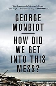 How Did We Get Into This Mess?: Politics, Equality, Nature by George Monbiot How Did We Get Into This Mess?: Politics, Equality, Nature by George Monbiot