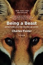 Being a Beast: Adventures Across the Species Divide by Charles Foster Being a Beast: Adventures Across the Species Divide by Charles Foster
