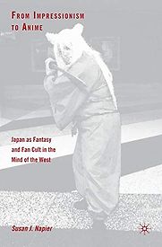 From Impressionism to Anime: Japan as Fantasy and Fan Cult in the Mind of the West by Susan J Napier From Impressionism to Anime: Japan as Fantasy and Fan Cult in the Mind of the West by Susan J Napier