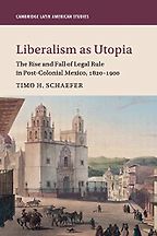 Liberalism as Utopia: The Rise and Fall of Legal Rule in Post-Colonial Mexico by Timo Schaefer Liberalism as Utopia: The Rise and Fall of Legal Rule in Post-Colonial Mexico by Timo Schaefer