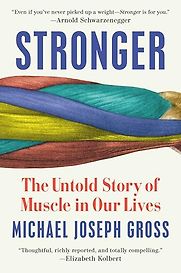 Stronger: The Untold Story of Muscle in Our Lives by Michael Joseph Gross Stronger: The Untold Story of Muscle in Our Lives by Michael Joseph Gross