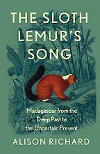 The Sloth Lemur’s Song: Madagascar from the Deep Past to the Uncertain Present by Alison Richard The Sloth Lemur’s Song: Madagascar from the Deep Past to the Uncertain Present by Alison Richard