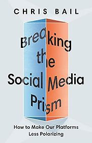 Breaking the Social Media Prism: How to Make Our Platforms Less Polarizing by Chris Bail Breaking the Social Media Prism: How to Make Our Platforms Less Polarizing by Chris Bail