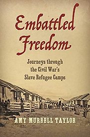 Embattled Freedom: Journeys through the Civil War’s Slave Refugee Camps by Amy Murrell Taylor