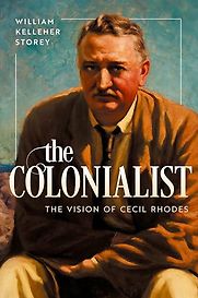 The Colonialist: The Vision of Cecil Rhodes by William Kelleher Storey The Colonialist: The Vision of Cecil Rhodes by William Kelleher Storey
