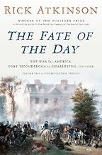 The Fate of the Day: The War for America, Fort Ticonderoga to Charleston, 1777-1780 by Rick Atkinson The Fate of the Day: The War for America, Fort Ticonderoga to Charleston, 1777-1780 by Rick Atkinson