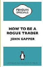 How To Be a Rogue Trader by John Gapper How To Be a Rogue Trader by John Gapper