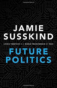 The Best Books on the Future of Work - Future Politics: Living Together in a World Transformed by Tech by Jamie Susskind The Best Books on the Future of Work - Future Politics: Living Together in a World Transformed by Tech by Jamie Susskind