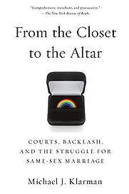 From the Closet to the Altar: Courts, Backlash, And The Struggle For Same-Sex Marriage by Michael Klarman