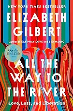 New Memoirs - All the Way to the River: Love, Loss, and Liberation by Elizabeth Gilbert New Memoirs - All the Way to the River: Love, Loss, and Liberation by Elizabeth Gilbert