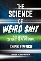 The Science of Weird Shit: Why Our Minds Conjure the Paranormal by Christopher French The Science of Weird Shit: Why Our Minds Conjure the Paranormal by Christopher French