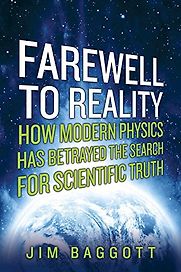Farewell to Reality: How Modern Physics Has Betrayed the Search for Scientific Truth by Jim Baggott Farewell to Reality: How Modern Physics Has Betrayed the Search for Scientific Truth by Jim Baggott