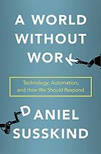 A World Without Work: Technology, Automation, and How We Should Respond by Daniel Susskind