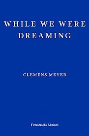 While We Were Dreaming Clemens Meyer, Katy Derbyshire (translator) While We Were Dreaming Clemens Meyer, Katy Derbyshire (translator)
